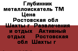  Глубинник металлоискатель ТМ 808 › Цена ­ 40 000 - Ростовская обл., Шахты г. Развлечения и отдых » Активный отдых   . Ростовская обл.,Шахты г.